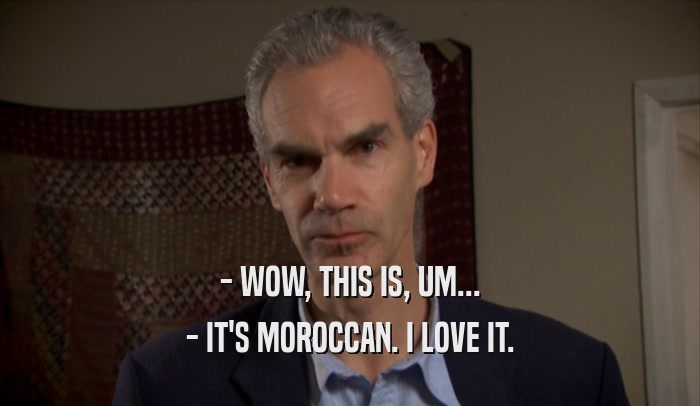 - WOW, THIS IS, UM... - IT'S MOROCCAN. I LOVE IT. 