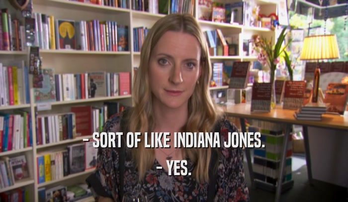 - SORT OF LIKE INDIANA JONES. - YES. 