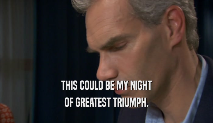 THIS COULD BE MY NIGHT OF GREATEST TRIUMPH. 