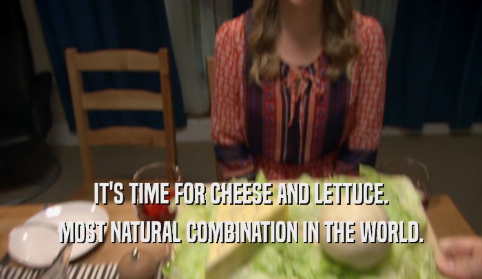 IT'S TIME FOR CHEESE AND LETTUCE. MOST NATURAL COMBINATION IN THE WORLD. 