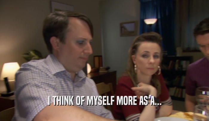 I THINK OF MYSELF MORE AS A...  