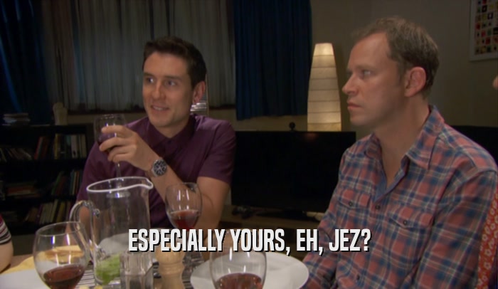 ESPECIALLY YOURS, EH, JEZ?  
