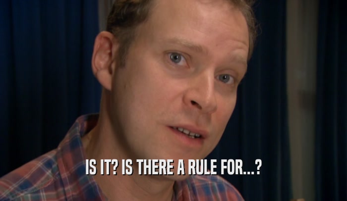 IS IT? IS THERE A RULE FOR...?  