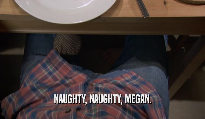 NAUGHTY, NAUGHTY, MEGAN.  