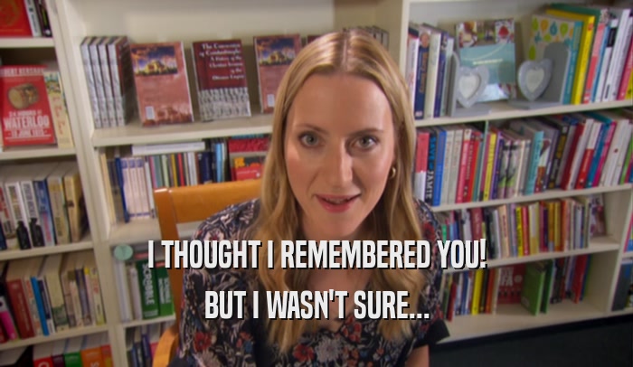 I THOUGHT I REMEMBERED YOU! BUT I WASN'T SURE... 