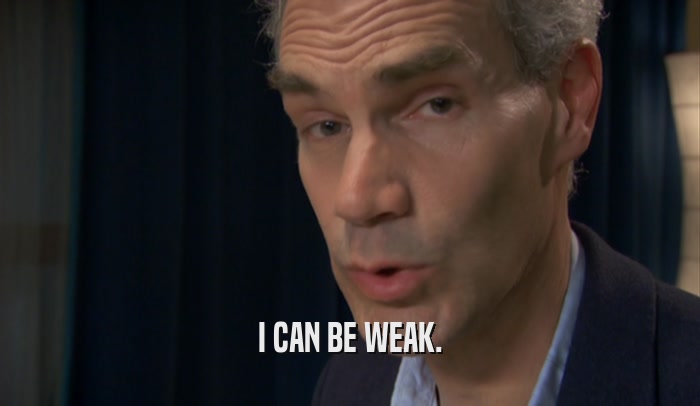 I CAN BE WEAK.  