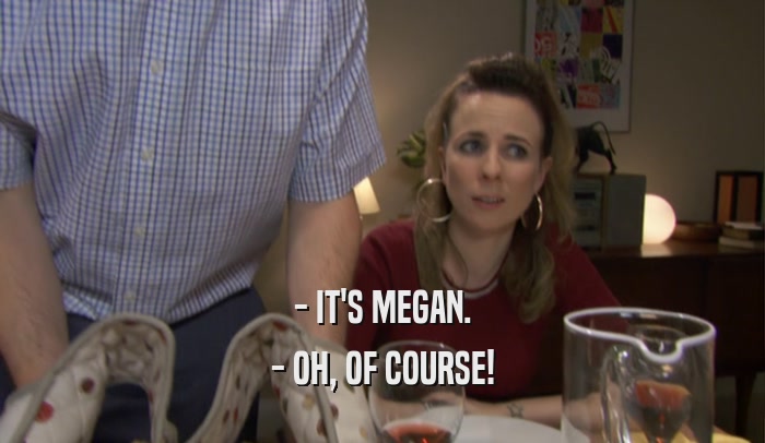 - IT'S MEGAN. - OH, OF COURSE! 