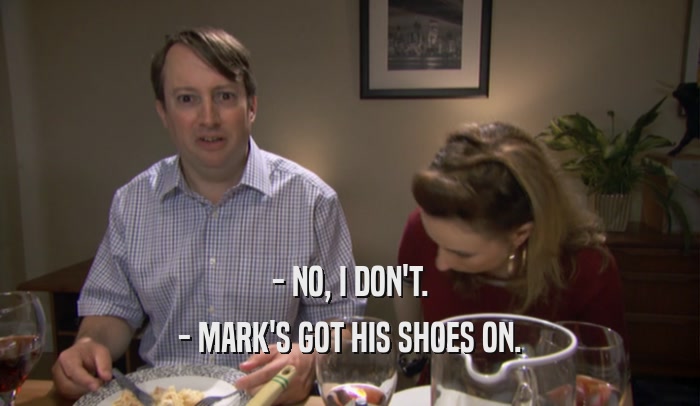 - NO, I DON'T. - MARK'S GOT HIS SHOES ON. 