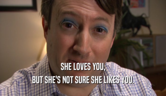 SHE LOVES YOU, BUT SHE'S NOT SURE SHE LIKES YOU. 