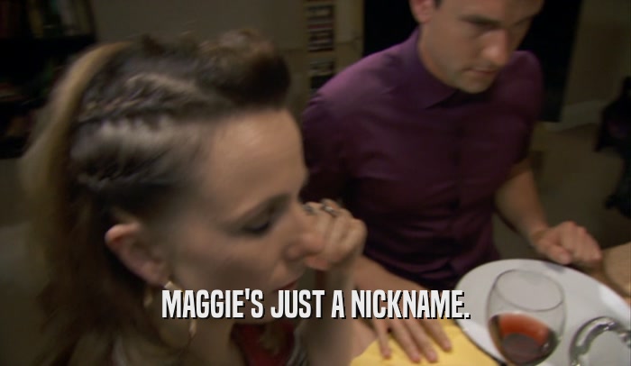 MAGGIE'S JUST A NICKNAME.  