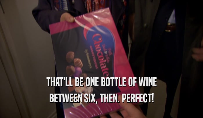 THAT'LL BE ONE BOTTLE OF WINE BETWEEN SIX, THEN. PERFECT! 