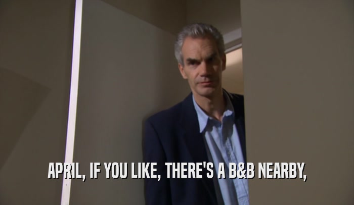 APRIL, IF YOU LIKE, THERE'S A B&B NEARBY,  