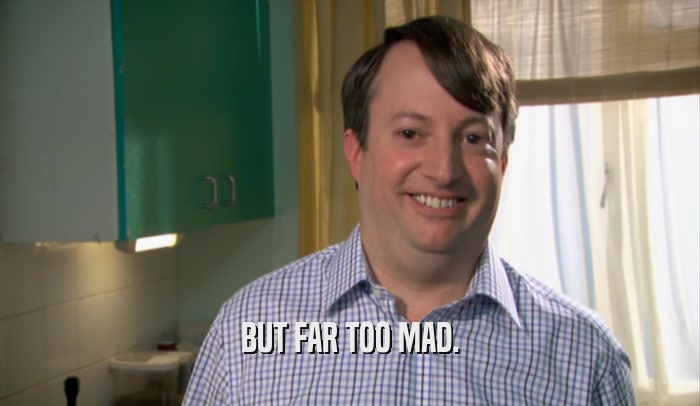 BUT FAR TOO MAD.  