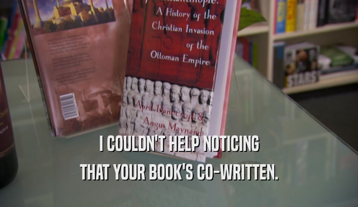 I COULDN'T HELP NOTICING
 THAT YOUR BOOK'S CO-WRITTEN.
 