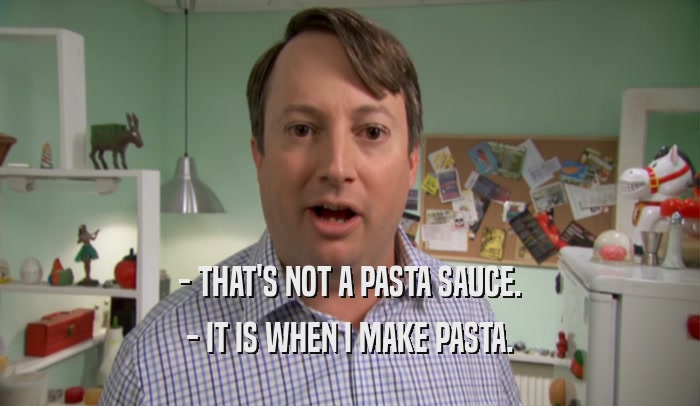 - THAT'S NOT A PASTA SAUCE. - IT IS WHEN I MAKE PASTA. 