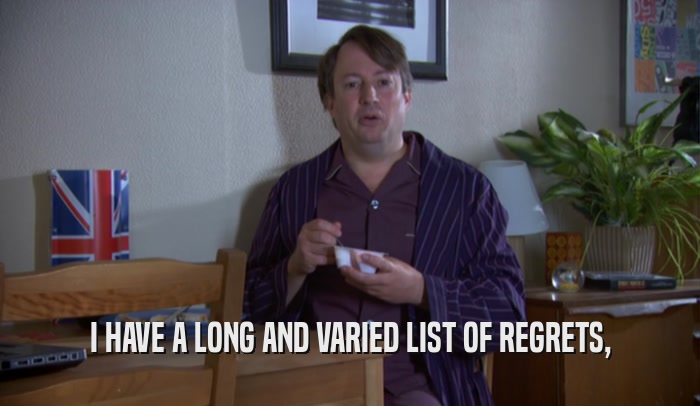 I HAVE A LONG AND VARIED LIST OF REGRETS,  