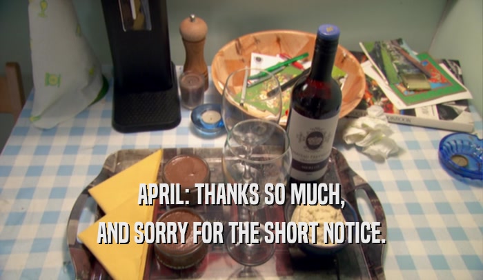 APRIL: THANKS SO MUCH, AND SORRY FOR THE SHORT NOTICE. 