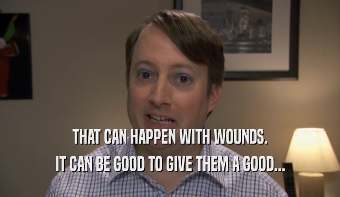 THAT CAN HAPPEN WITH WOUNDS. IT CAN BE GOOD TO GIVE THEM A GOOD... 