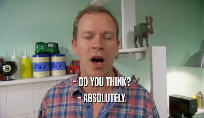 - DO YOU THINK? - ABSOLUTELY. 