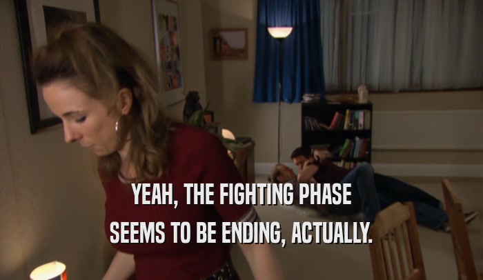 YEAH, THE FIGHTING PHASE SEEMS TO BE ENDING, ACTUALLY. 