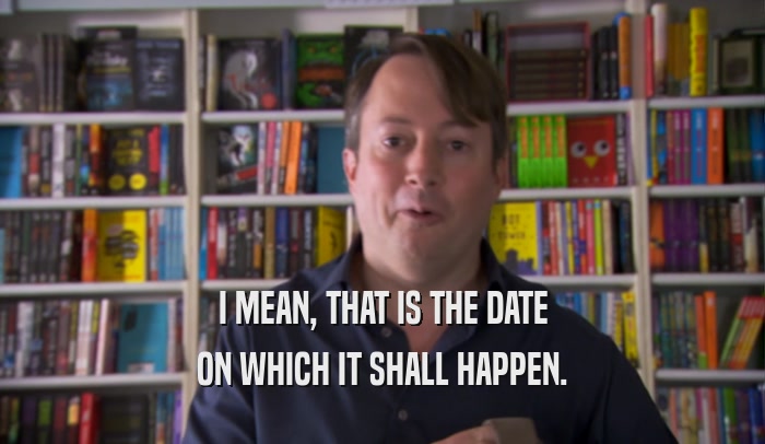 I MEAN, THAT IS THE DATE ON WHICH IT SHALL HAPPEN. 