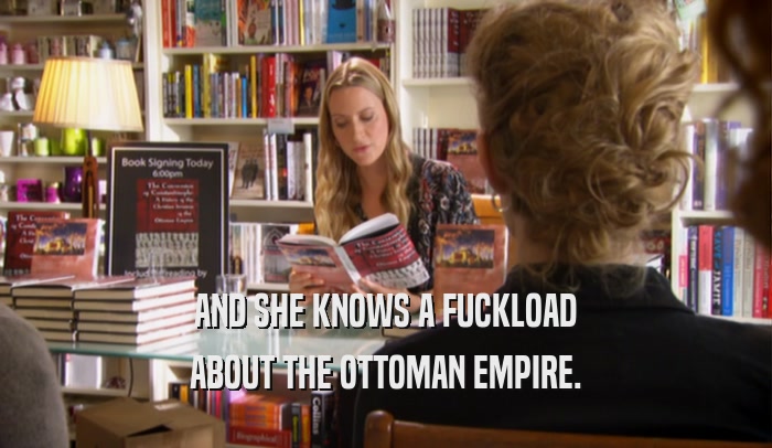 AND SHE KNOWS A FUCKLOAD ABOUT THE OTTOMAN EMPIRE. 
