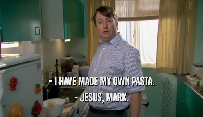 - I HAVE MADE MY OWN PASTA. - JESUS, MARK. 