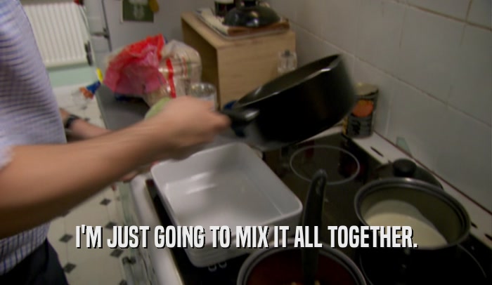I'M JUST GOING TO MIX IT ALL TOGETHER.  