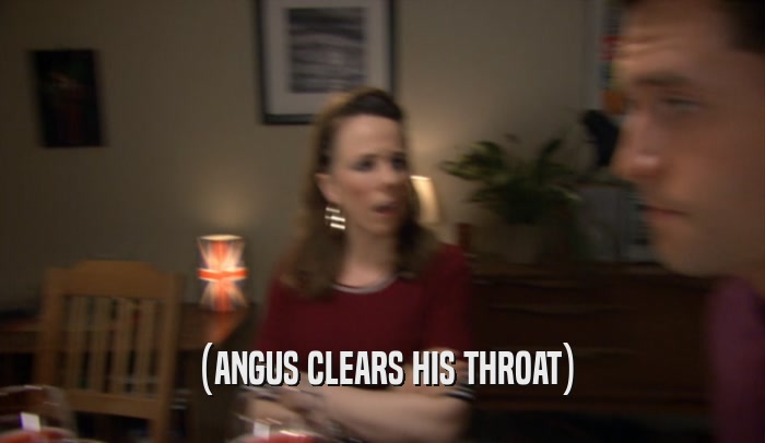 (ANGUS CLEARS HIS THROAT)  