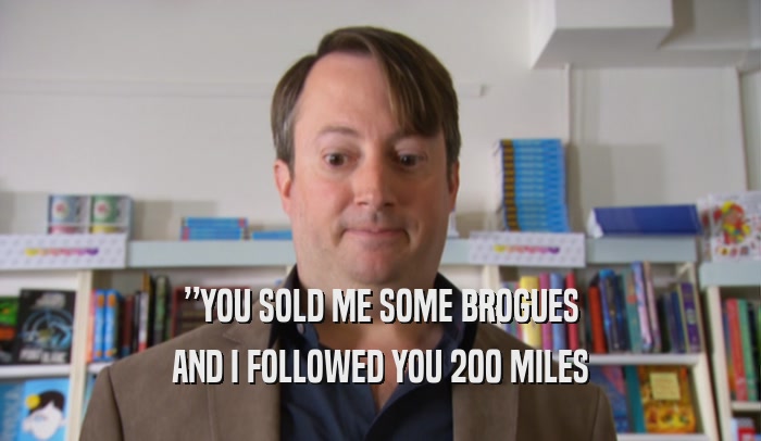 ”YOU SOLD ME SOME BROGUES AND I FOLLOWED YOU 200 MILES 