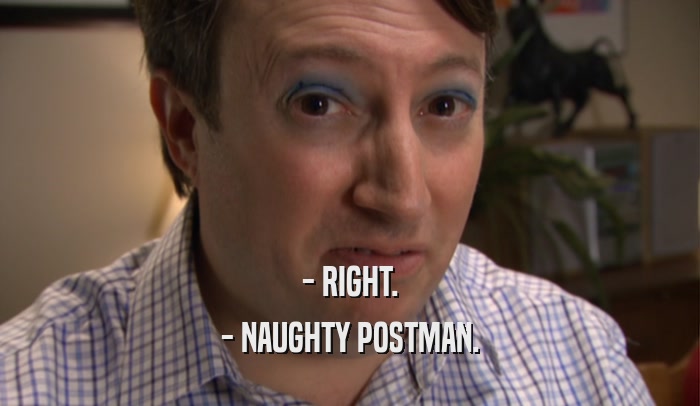 - RIGHT. - NAUGHTY POSTMAN. 