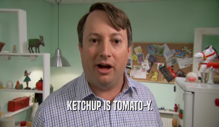 KETCHUP IS TOMATO-Y.  