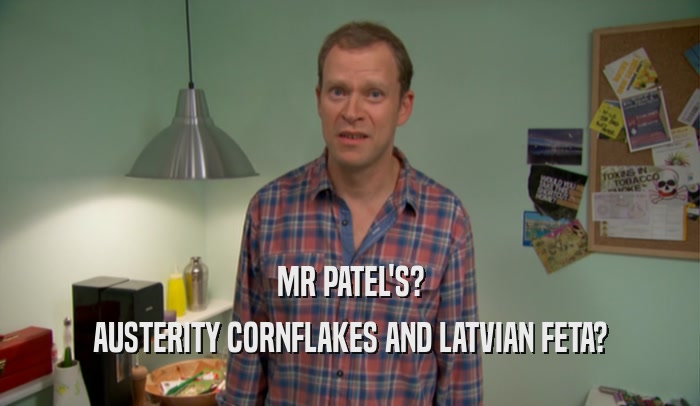 MR PATEL'S? AUSTERITY CORNFLAKES AND LATVIAN FETA? 