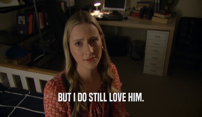 BUT I DO STILL LOVE HIM.  