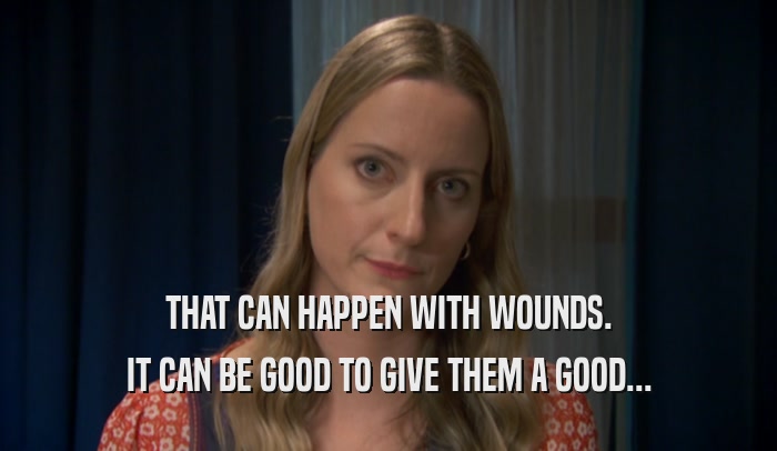 THAT CAN HAPPEN WITH WOUNDS.
 IT CAN BE GOOD TO GIVE THEM A GOOD...
 