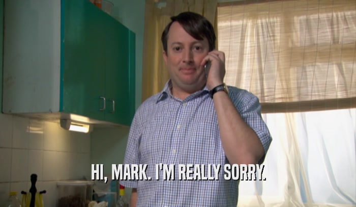 HI, MARK. I'M REALLY SORRY.  