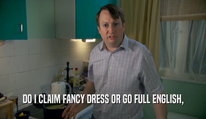 DO I CLAIM FANCY DRESS OR GO FULL ENGLISH,  