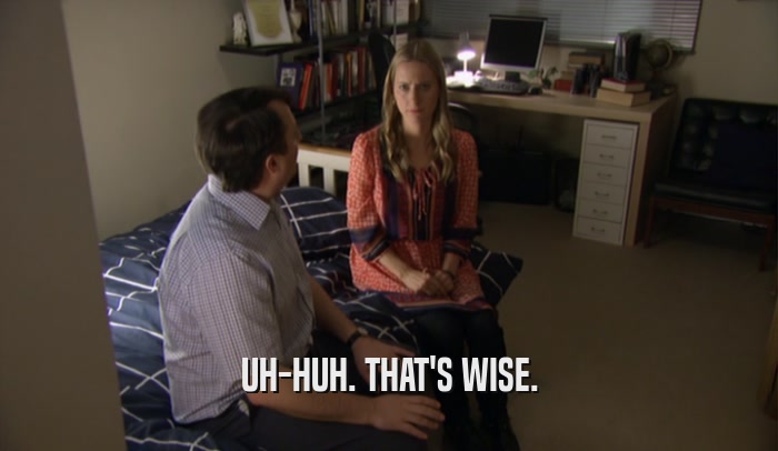 UH-HUH. THAT'S WISE.  