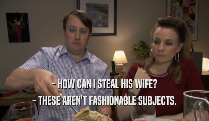 - HOW CAN I STEAL HIS WIFE? - THESE AREN'T FASHIONABLE SUBJECTS. 