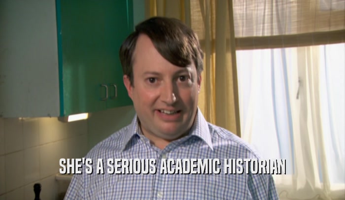 SHE'S A SERIOUS ACADEMIC HISTORIAN  