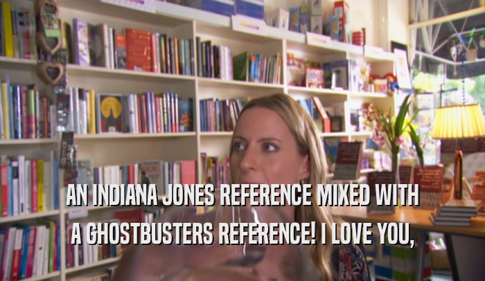 AN INDIANA JONES REFERENCE MIXED WITH A GHOSTBUSTERS REFERENCE! I LOVE YOU, 