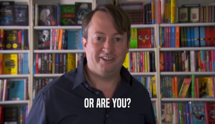OR ARE YOU?  