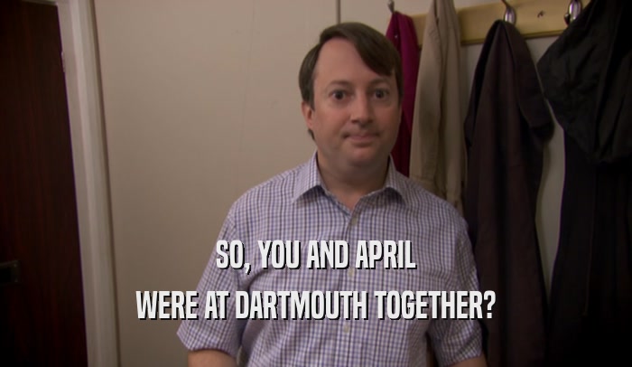 SO, YOU AND APRIL WERE AT DARTMOUTH TOGETHER? 