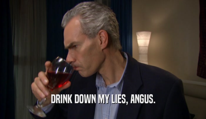 DRINK DOWN MY LIES, ANGUS.  