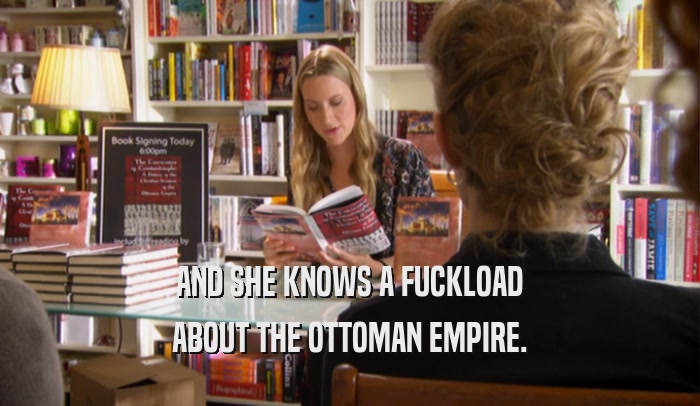 AND SHE KNOWS A FUCKLOAD ABOUT THE OTTOMAN EMPIRE. 