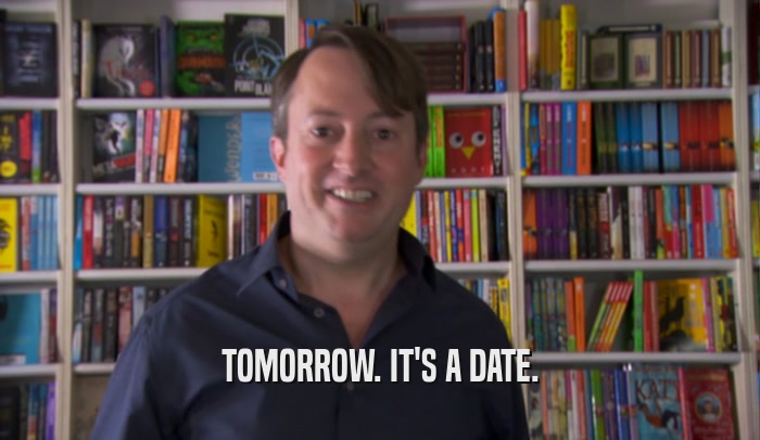 TOMORROW. IT'S A DATE.  