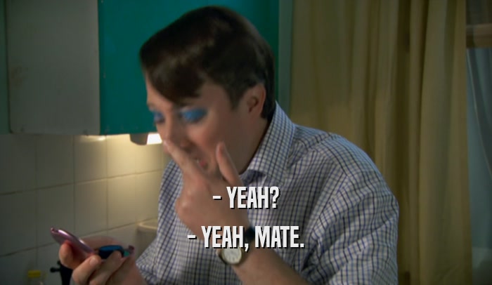 - YEAH? - YEAH, MATE. 