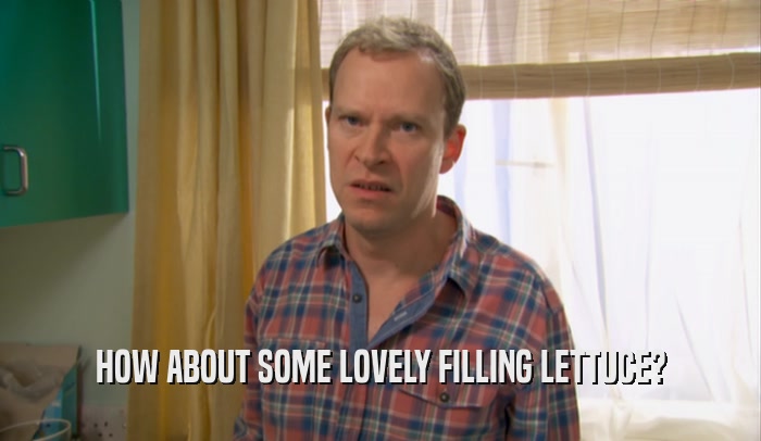 HOW ABOUT SOME LOVELY FILLING LETTUCE?  