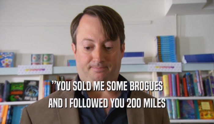”YOU SOLD ME SOME BROGUES AND I FOLLOWED YOU 200 MILES 