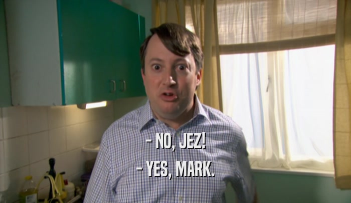 - NO, JEZ! - YES, MARK. 